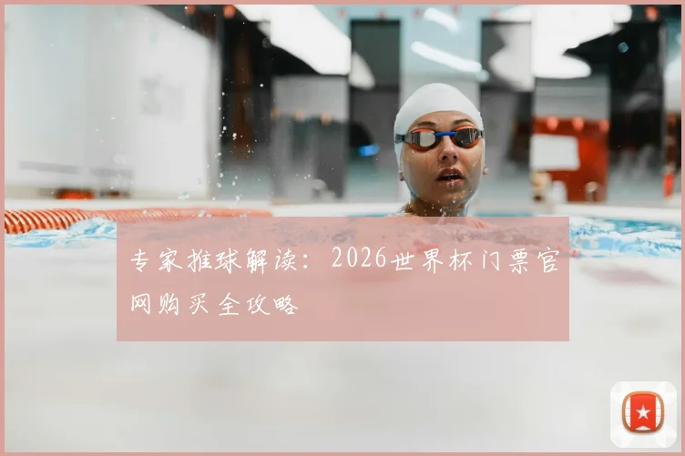 专家推球解读：2026世界杯门票官网购买全攻略