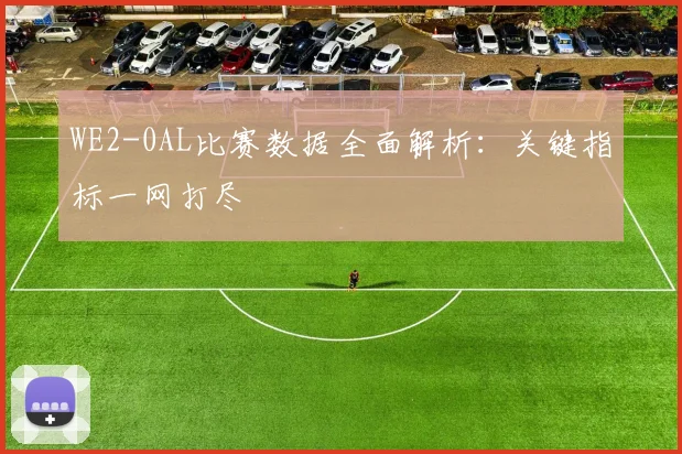 WE2-0AL比赛数据全面解析:关键指标一网打尽
