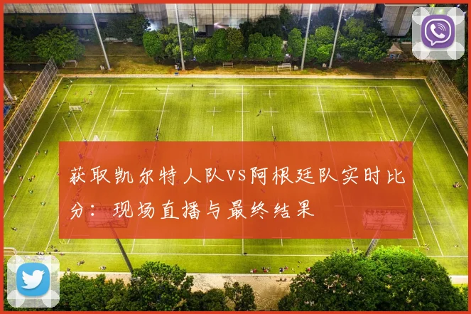 获取凯尔特人队vs阿根廷队实时比分：现场直播与最终结果