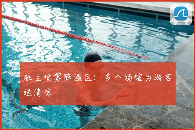 独立喷雾降温区：多个场馆为游客送清凉