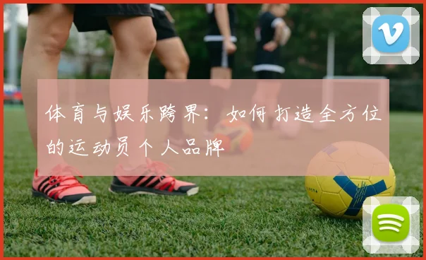 体育与娱乐跨界：如何打造全方位的运动员个人品牌