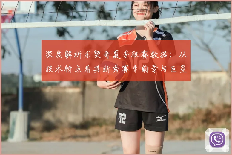深度解析东契奇夏季联赛数据：从技术特点看其新秀赛季前景与巨星潜质