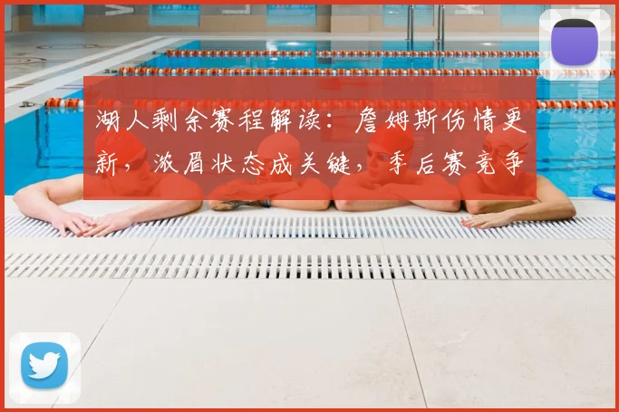 湖人剩余赛程解读:詹姆斯伤情更新,浓眉状态成关键,季后赛竞争对手分析