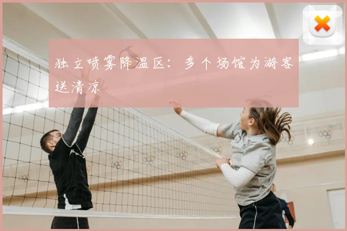 独立喷雾降温区：多个场馆为游客送清凉