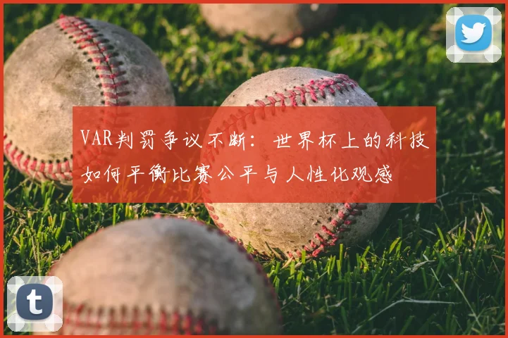 VAR判罚争议不断：世界杯上的科技如何平衡比赛公平与人性化观感