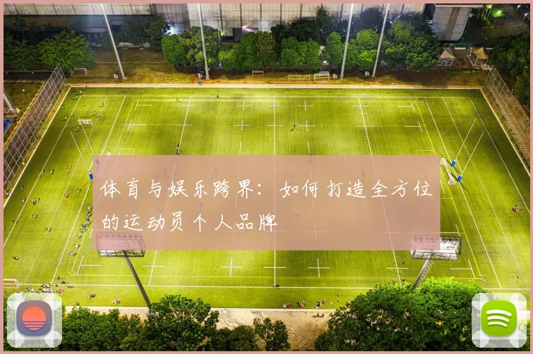 体育与娱乐跨界：如何打造全方位的运动员个人品牌