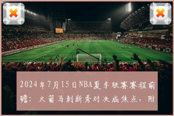 2024年7月15日NBA夏季联赛赛程前瞻：火箭马刺新秀对决成焦点，附观看指南